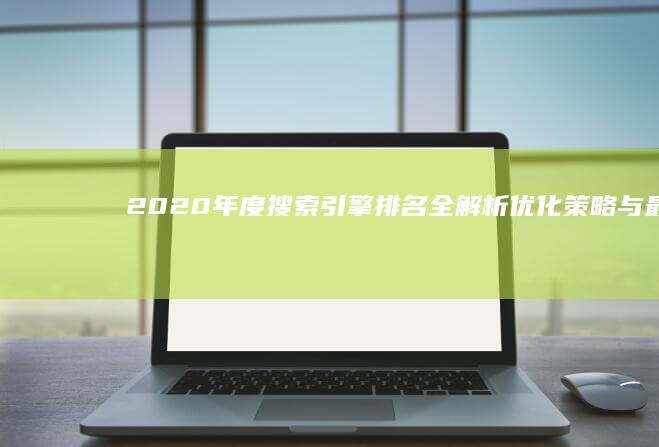 2020年度搜索引擎排名全解析：优化策略与最新趋势