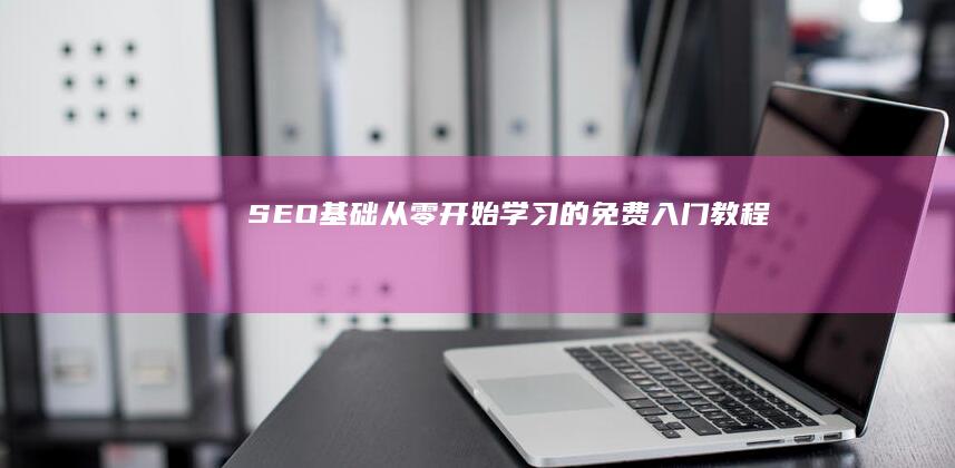 SEO基础：从零开始学习的免费入门教程