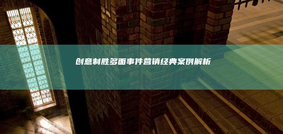 创意制胜：多面事件营销经典案例解析